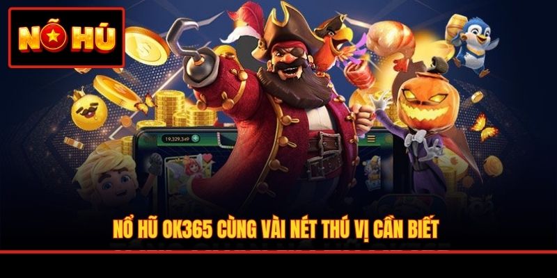 Nổ hũ OK365 cùng vài nét thú vị cần biết